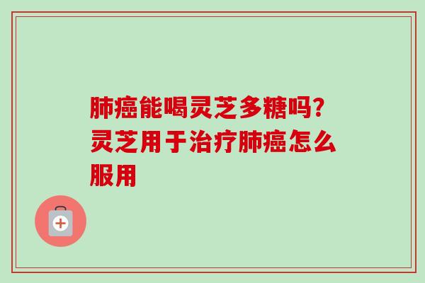 能喝灵芝多糖吗?灵芝用于怎么服用 能喝灵芝多糖吗?灵芝用于怎么服用