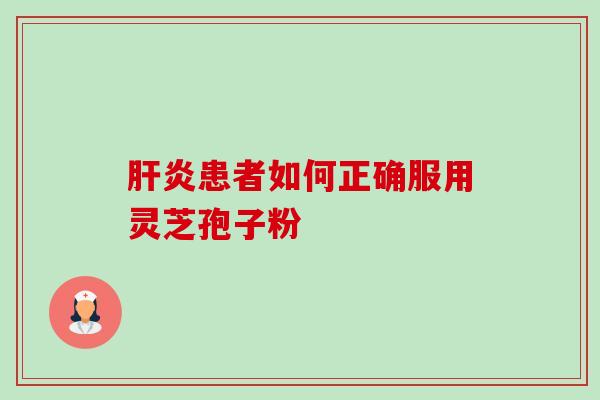 患者如何正确服用灵芝孢子粉 患者如何正确服用灵芝孢子粉