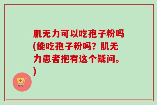 肌无力可以吃孢子粉吗(能吃孢子粉吗?肌无力患者抱有这个疑问。) 肌无力可以吃孢子粉吗(能吃孢子粉吗?肌无力患者抱有这个疑问。)