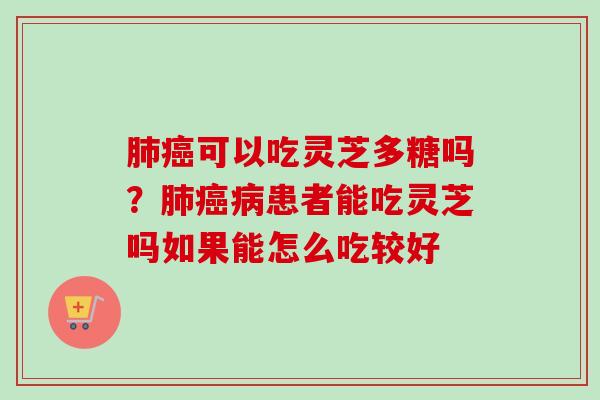 可以吃灵芝多糖吗？患者能吃灵芝吗如果能怎么吃较好