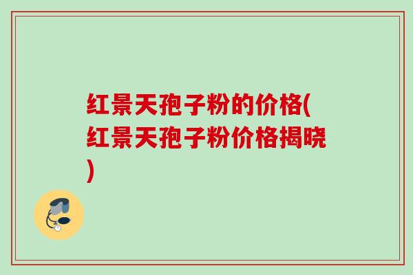 红景天孢子粉的价格(红景天孢子粉价格揭晓)
