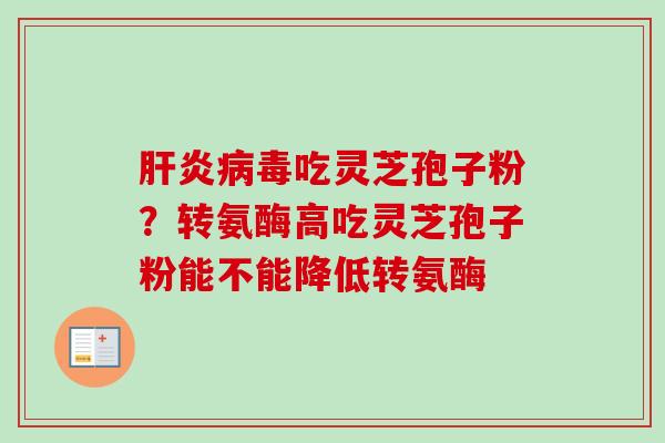 吃灵芝孢子粉？转氨酶高吃灵芝孢子粉能不能降低转氨酶