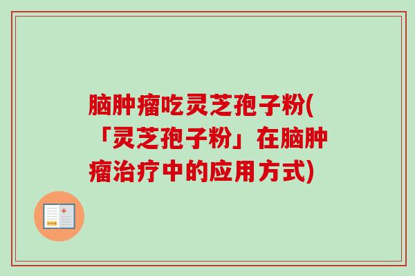 脑吃灵芝孢子粉(「灵芝孢子粉」在脑中的应用方式)