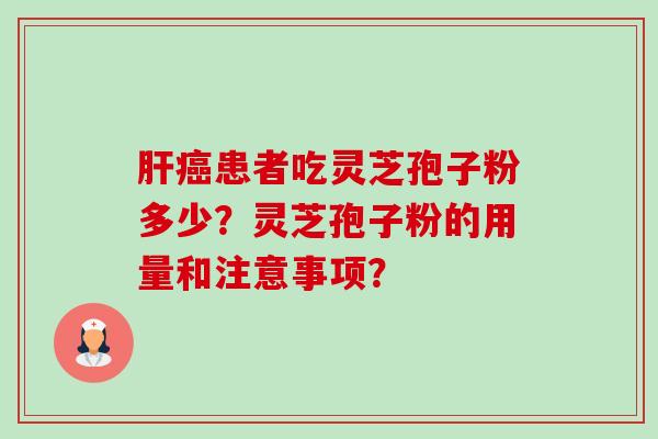 患者吃灵芝孢子粉多少?灵芝孢子粉的用量和注意事项? 患者吃灵芝孢子粉多少?灵芝孢子粉的用量和注意事项?