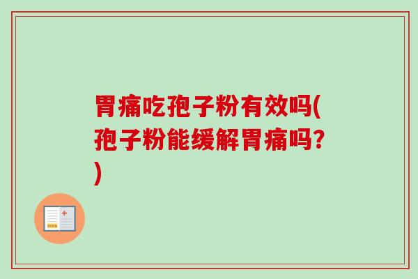 胃痛吃孢子粉有效吗(孢子粉能缓解胃痛吗?) 胃痛吃孢子粉有效吗(孢子粉能缓解胃痛吗?)