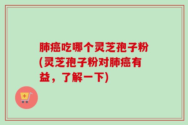 吃哪个灵芝孢子粉(灵芝孢子粉对有益,了解一下) 吃哪个灵芝孢子粉(灵芝孢子粉对有益,了解一下)
