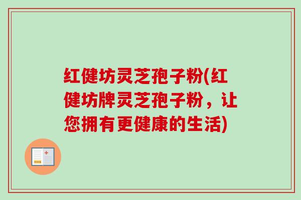 红健坊灵芝孢子粉(红健坊牌灵芝孢子粉，让您拥有更健康的生活)