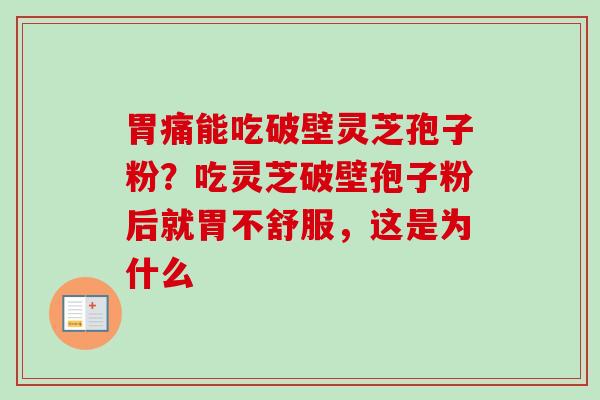 胃痛能吃破壁灵芝孢子粉？吃灵芝破壁孢子粉后就胃不舒服，这是为什么