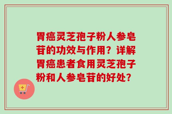 胃灵芝孢子粉人参皂苷的功效与作用?详解胃患者食用灵芝孢子粉和人参皂苷的好处? 胃灵芝孢子粉人参皂苷的功效与作用?详解胃患者食用灵芝孢子粉和人参皂苷的好处?