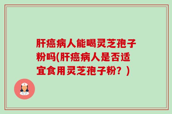 人能喝灵芝孢子粉吗(人是否适宜食用灵芝孢子粉?) 人能喝灵芝孢子粉吗(人是否适宜食用灵芝孢子粉?)