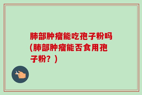 部能吃孢子粉吗(部能否食用孢子粉？)