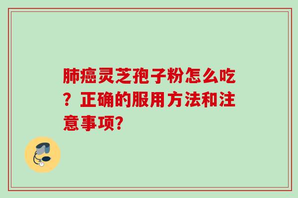 灵芝孢子粉怎么吃?正确的服用方法和注意事项? 灵芝孢子粉怎么吃?正确的服用方法和注意事项?