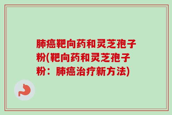 靶向药和灵芝孢子粉(靶向药和灵芝孢子粉:新方法) 靶向药和灵芝孢子粉(靶向药和灵芝孢子粉:新方法)