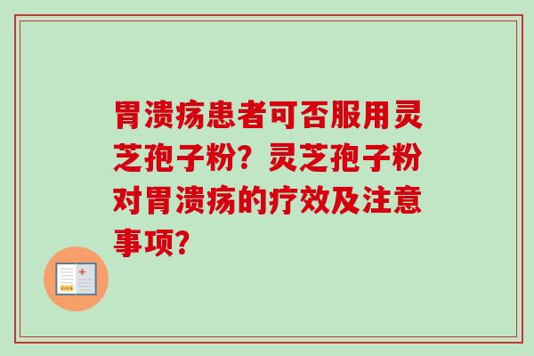 患者可否服用灵芝孢子粉?灵芝孢子粉对的疗效及注意事项? 患者可否服用灵芝孢子粉?灵芝孢子粉对的疗效及注意事项?