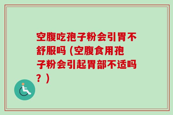 空腹吃孢子粉会引胃不舒服吗 (空腹食用孢子粉会引起胃部不适吗?) 空腹吃孢子粉会引胃不舒服吗 (空腹食用孢子粉会引起胃部不适吗?)