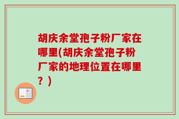 胡庆余堂孢子粉厂家在哪里(胡庆余堂孢子粉厂家的地理位置在哪里？)
