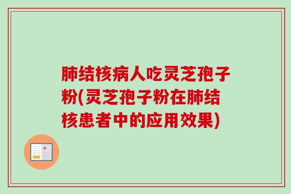 结核人吃灵芝孢子粉(灵芝孢子粉在结核患者中的应用效果) 结核人吃灵芝孢子粉(灵芝孢子粉在结核患者中的应用效果)