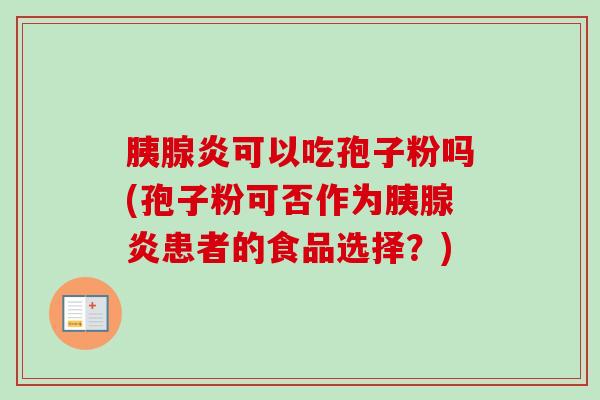 胰腺炎可以吃孢子粉吗(孢子粉可否作为胰腺炎患者的食品选择?) 胰腺炎可以吃孢子粉吗(孢子粉可否作为胰腺炎患者的食品选择?)