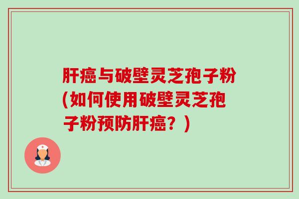 与破壁灵芝孢子粉(如何使用破壁灵芝孢子粉？)