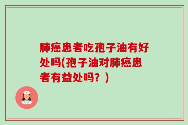 患者吃孢子油有好处吗(孢子油对患者有益处吗?) 患者吃孢子油有好处吗(孢子油对患者有益处吗?)