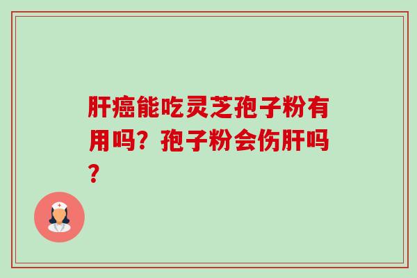 能吃灵芝孢子粉有用吗?孢子粉会伤吗? 能吃灵芝孢子粉有用吗?孢子粉会伤吗?