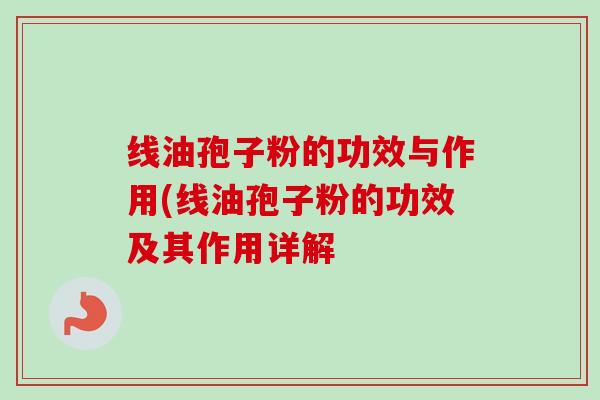 线油孢子粉的功效与作用(线油孢子粉的功效及其作用详解 线油孢子粉的功效与作用(线油孢子粉的功效及其作用详解