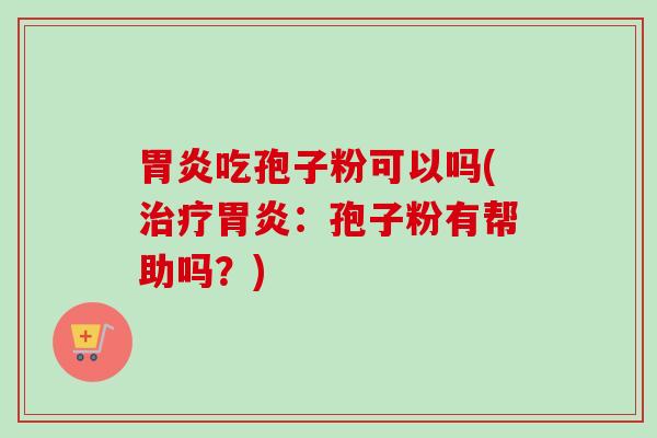 吃孢子粉可以吗(:孢子粉有帮助吗?) 吃孢子粉可以吗(:孢子粉有帮助吗?)