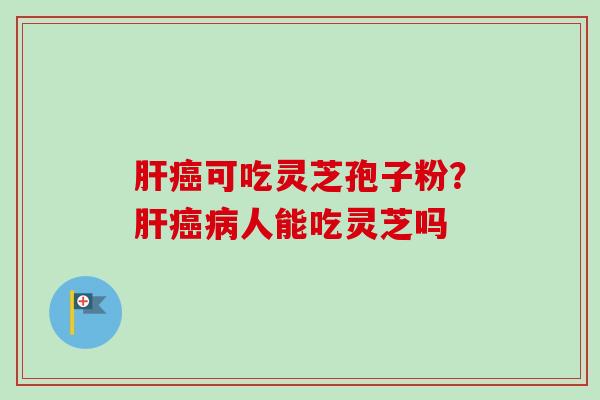 可吃灵芝孢子粉?人能吃灵芝吗 可吃灵芝孢子粉?人能吃灵芝吗