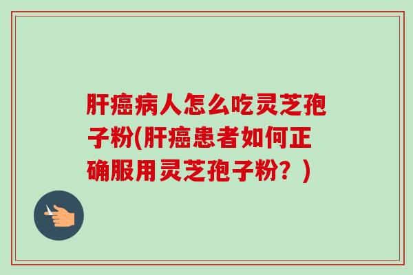 人怎么吃灵芝孢子粉(患者如何正确服用灵芝孢子粉?) 人怎么吃灵芝孢子粉(患者如何正确服用灵芝孢子粉?)