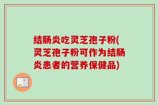 结吃灵芝孢子粉(灵芝孢子粉可作为结患者的营养保健品) 结吃灵芝孢子粉(灵芝孢子粉可作为结患者的营养保健品)