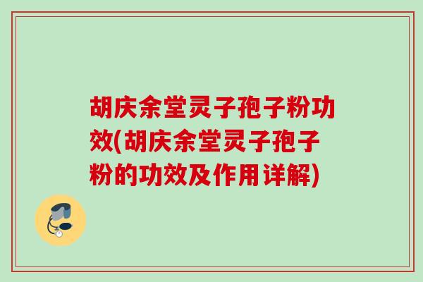 胡庆余堂灵子孢子粉功效(胡庆余堂灵子孢子粉的功效及作用详解) 胡庆余堂灵子孢子粉功效(胡庆余堂灵子孢子粉的功效及作用详解)
