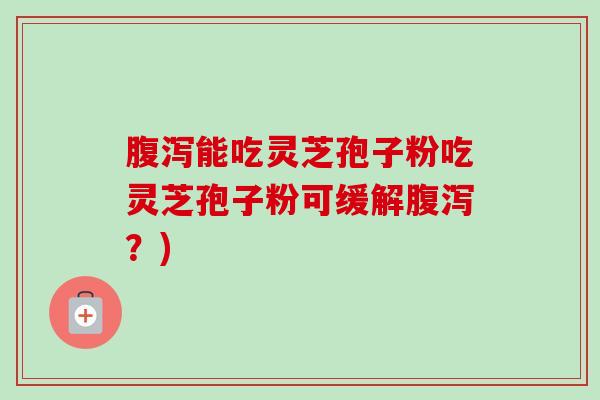 能吃灵芝孢子粉吃灵芝孢子粉可缓解？)