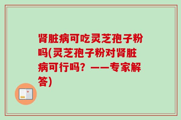 脏可吃灵芝孢子粉吗(灵芝孢子粉对脏可行吗?——专家解答) 脏可吃灵芝孢子粉吗(灵芝孢子粉对脏可行吗?——专家解答)