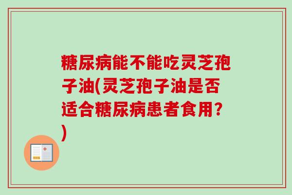 能不能吃灵芝孢子油(灵芝孢子油是否适合患者食用?) 能不能吃灵芝孢子油(灵芝孢子油是否适合患者食用?)
