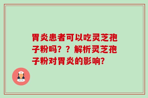 患者可以吃灵芝孢子粉吗??解析灵芝孢子粉对的影响? 患者可以吃灵芝孢子粉吗??解析灵芝孢子粉对的影响?