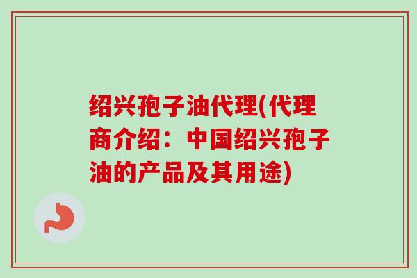 绍兴孢子油代理(代理商介绍:中国绍兴孢子油的产品及其用途) 绍兴孢子油代理(代理商介绍:中国绍兴孢子油的产品及其用途)