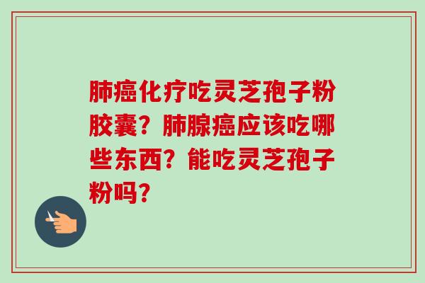 吃灵芝孢子粉胶囊?腺应该吃哪些东西?能吃灵芝孢子粉吗? 吃灵芝孢子粉胶囊?腺应该吃哪些东西?能吃灵芝孢子粉吗?