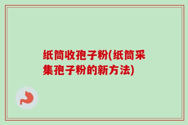 纸筒收孢子粉(纸筒采集孢子粉的新方法) 纸筒收孢子粉(纸筒采集孢子粉的新方法)