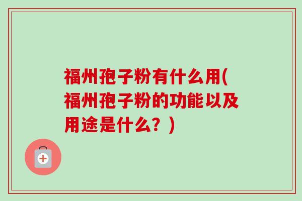 福州孢子粉有什么用(福州孢子粉的功能以及用途是什么？)