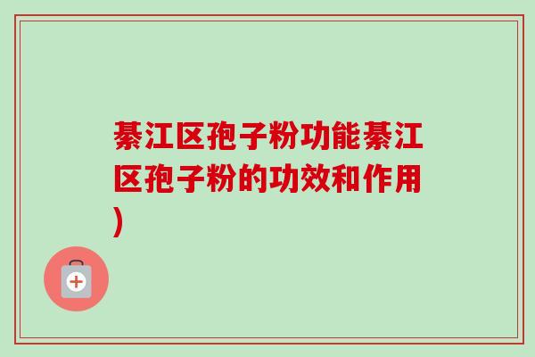 綦江区孢子粉功能綦江区孢子粉的功效和作用) 綦江区孢子粉功能綦江区孢子粉的功效和作用)