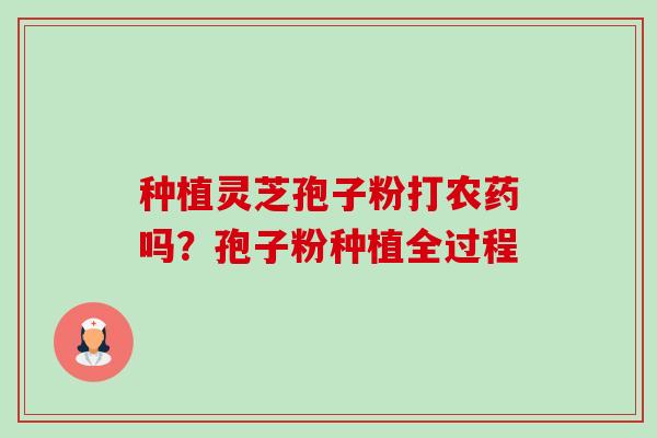 种植灵芝孢子粉打农药吗？孢子粉种植全过程