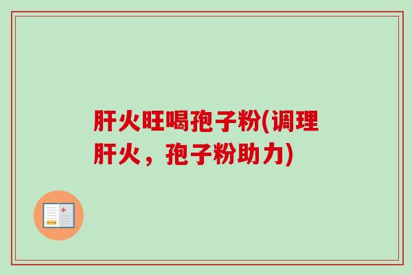 火旺喝孢子粉(调理火,孢子粉助力) 火旺喝孢子粉(调理火,孢子粉助力)