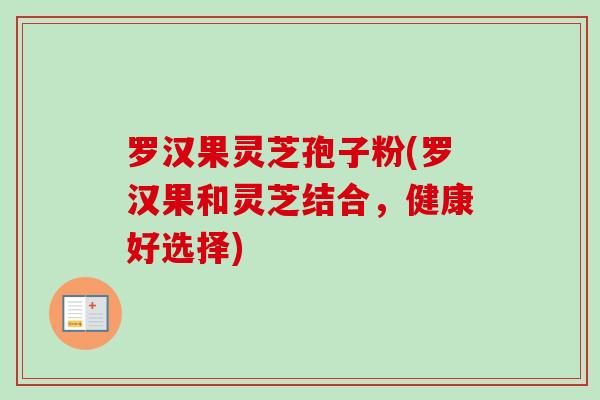 罗汉果灵芝孢子粉(罗汉果和灵芝结合，健康好选择)