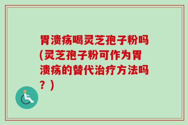 喝灵芝孢子粉吗(灵芝孢子粉可作为的替代方法吗？)