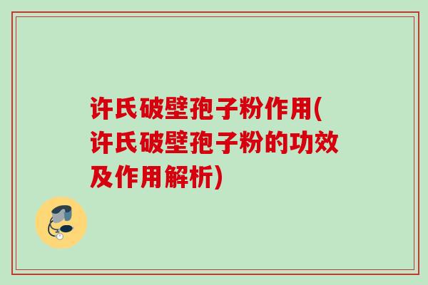 许氏破壁孢子粉作用(许氏破壁孢子粉的功效及作用解析) 许氏破壁孢子粉作用(许氏破壁孢子粉的功效及作用解析)