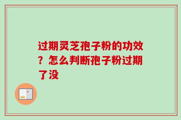 过期灵芝孢子粉的功效？怎么判断孢子粉过期了没