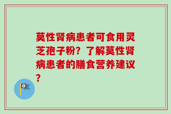 莫性患者可食用灵芝孢子粉？了解莫性患者的膳食营养建议？