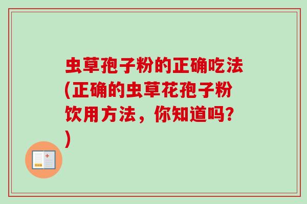 虫草孢子粉的正确吃法(正确的虫草花孢子粉饮用方法，你知道吗？)