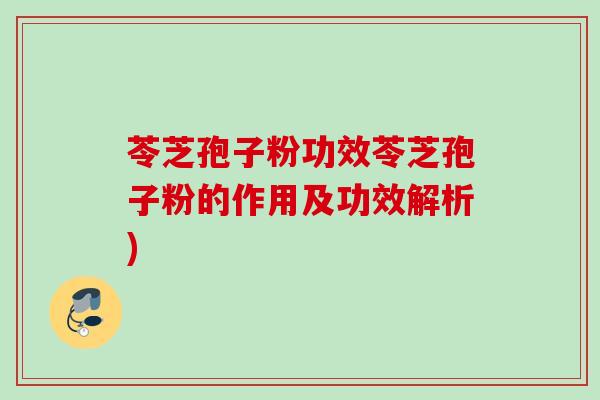 苓芝孢子粉功效苓芝孢子粉的作用及功效解析) 苓芝孢子粉功效苓芝孢子粉的作用及功效解析)