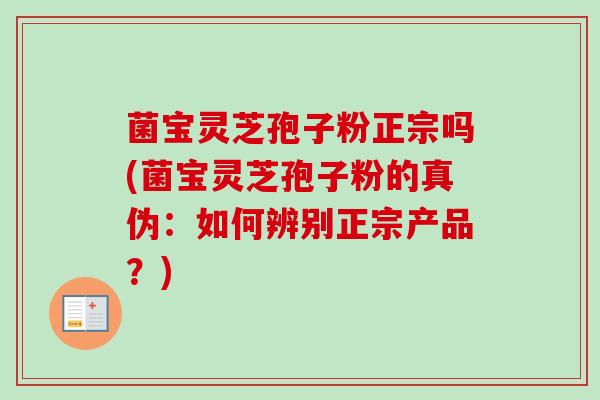 菌宝灵芝孢子粉正宗吗(菌宝灵芝孢子粉的真伪:如何辨别正宗产品?) 菌宝灵芝孢子粉正宗吗(菌宝灵芝孢子粉的真伪:如何辨别正宗产品?)